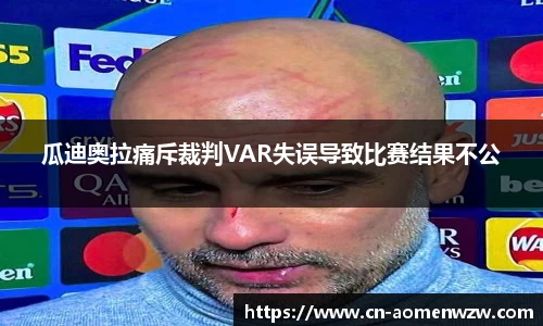 瓜迪奥拉痛斥裁判VAR失误导致比赛结果不公