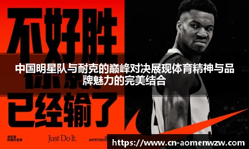 中国明星队与耐克的巅峰对决展现体育精神与品牌魅力的完美结合