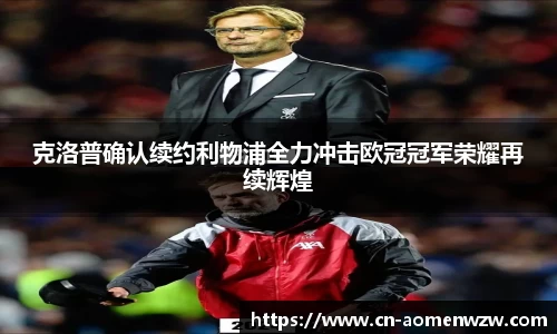 克洛普确认续约利物浦全力冲击欧冠冠军荣耀再续辉煌