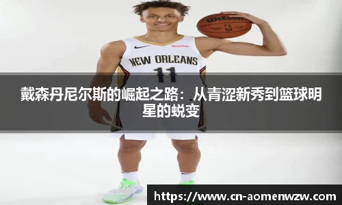 戴森丹尼尔斯的崛起之路:从青涩新秀到篮球明星的蜕变