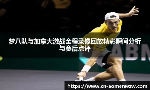 梦八队与加拿大激战全程录像回放精彩瞬间分析与赛后点评