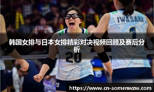 韩国女排与日本女排精彩对决视频回顾及赛后分析