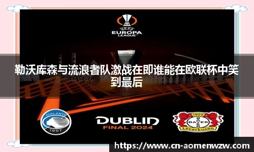 勒沃库森与流浪者队激战在即谁能在欧联杯中笑到最后
