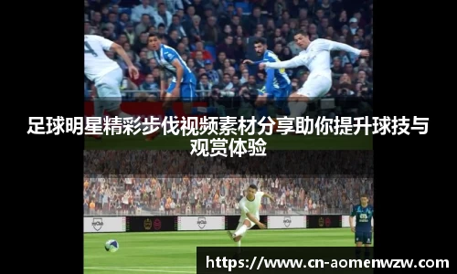 足球明星精彩步伐视频素材分享助你提升球技与观赏体验