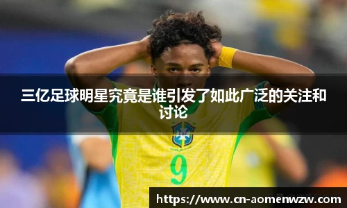 三亿足球明星究竟是谁引发了如此广泛的关注和讨论