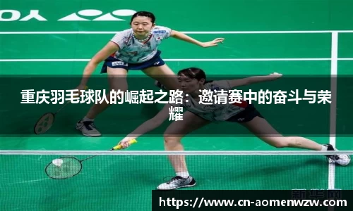 重庆羽毛球队的崛起之路:邀请赛中的奋斗与荣耀