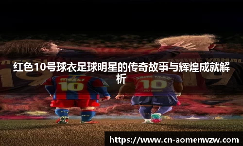 红色10号球衣足球明星的传奇故事与辉煌成就解析