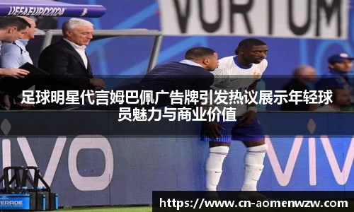 足球明星代言姆巴佩广告牌引发热议展示年轻球员魅力与商业价值