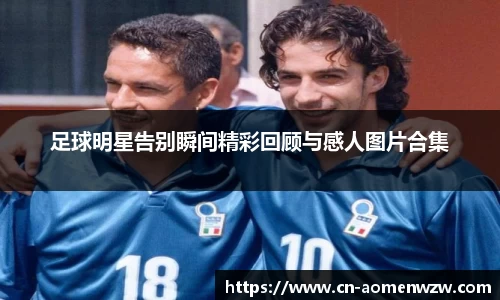足球明星告别瞬间精彩回顾与感人图片合集
