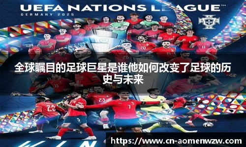 全球瞩目的足球巨星是谁他如何改变了足球的历史与未来